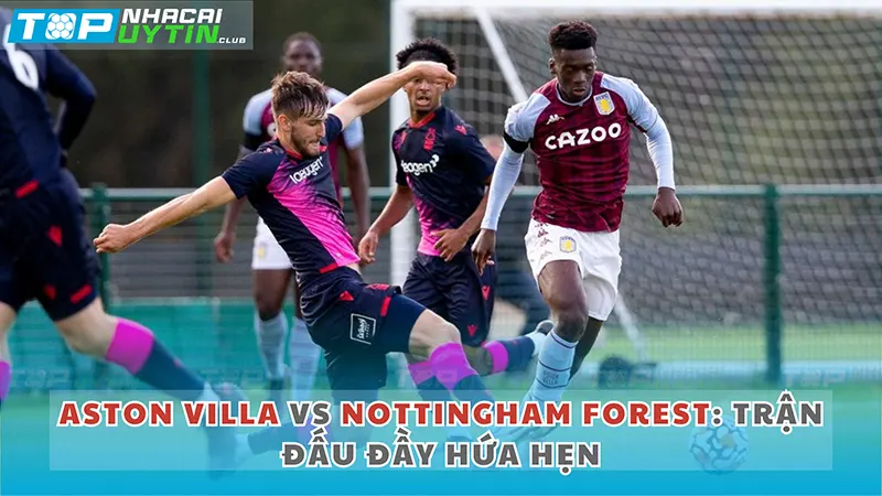 Aston Villa vs Nottingham: Trận đấu đầy hứa hẹn