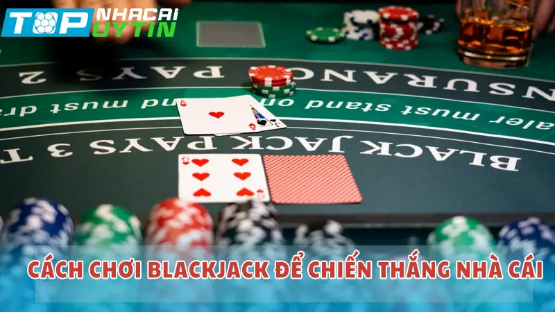 Cách chơi Blackjack để chiến thắng nhà cái