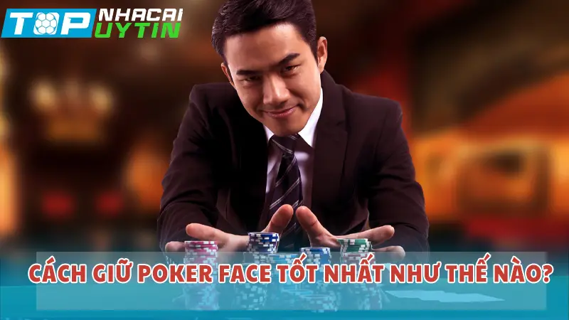 Cách giữ poker face tốt nhất như thế nào?