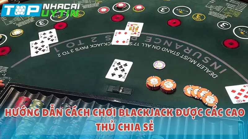 Hướng dẫn cách chơi blackjack được các cao thủ chia sẻ
