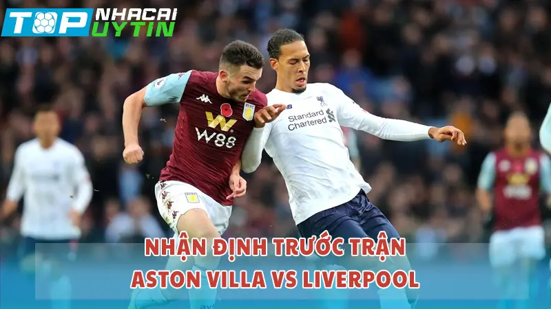 Nhận định trước trận Aston Villa vs Liverpool
