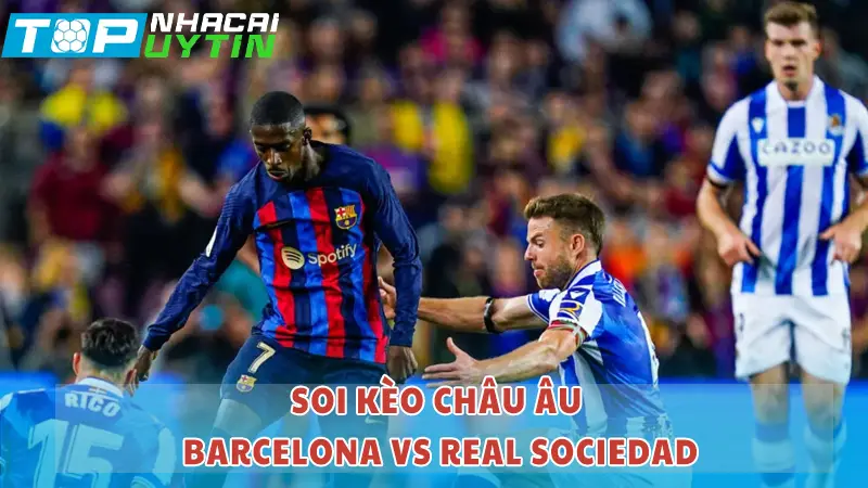 Soi kèo Châu Âu Barcelona vs Real Sociedad