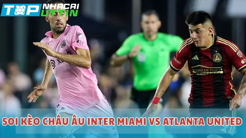 Soi kèo Châu Âu Inter Miami vs Atlanta United